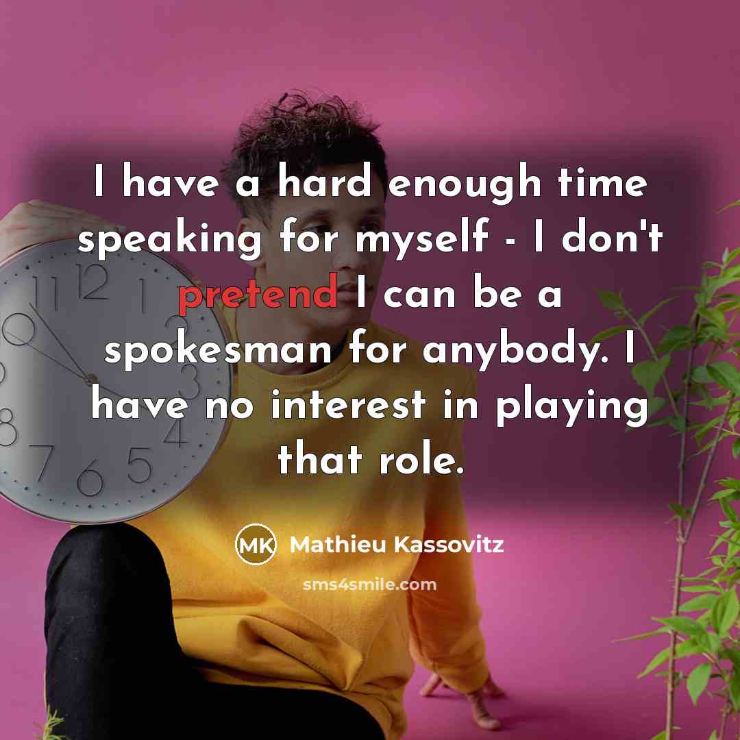 “I have a hard enough time speaking for myself - I don't pretend I can be a spokesman for anybody. I have no interest in playing that role.” quote by Mathieu Kassovitz