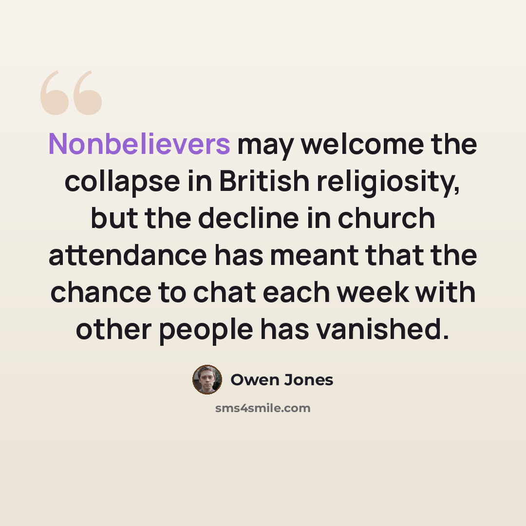 “Nonbelievers may welcome the collapse in British religiosity, but the decline in church attendance has meant that the chance to chat each week with other people has vanished.” quote by Owen Jones