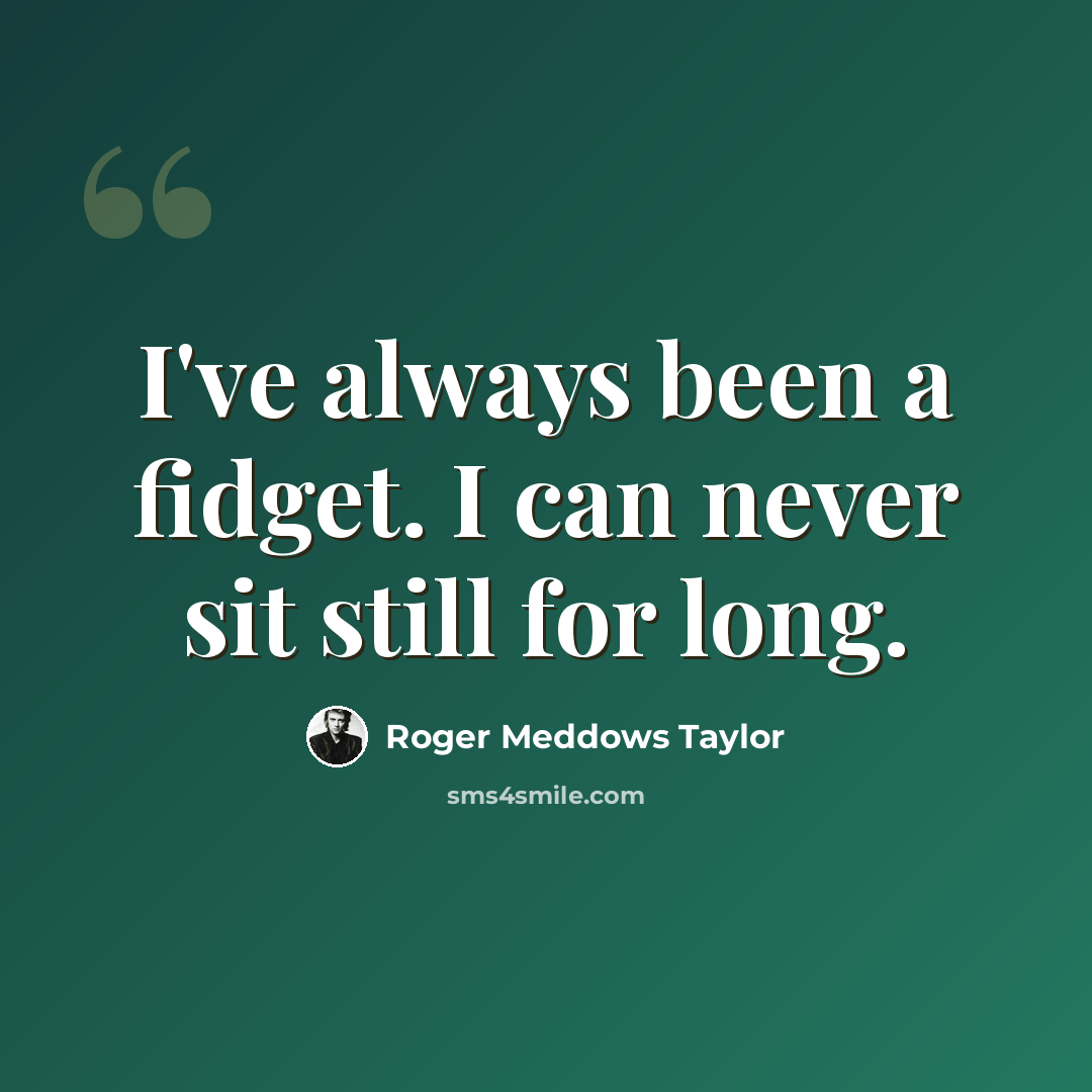 “I've always been a fidget. I can never sit still for long.” quote by Roger Meddows Taylor