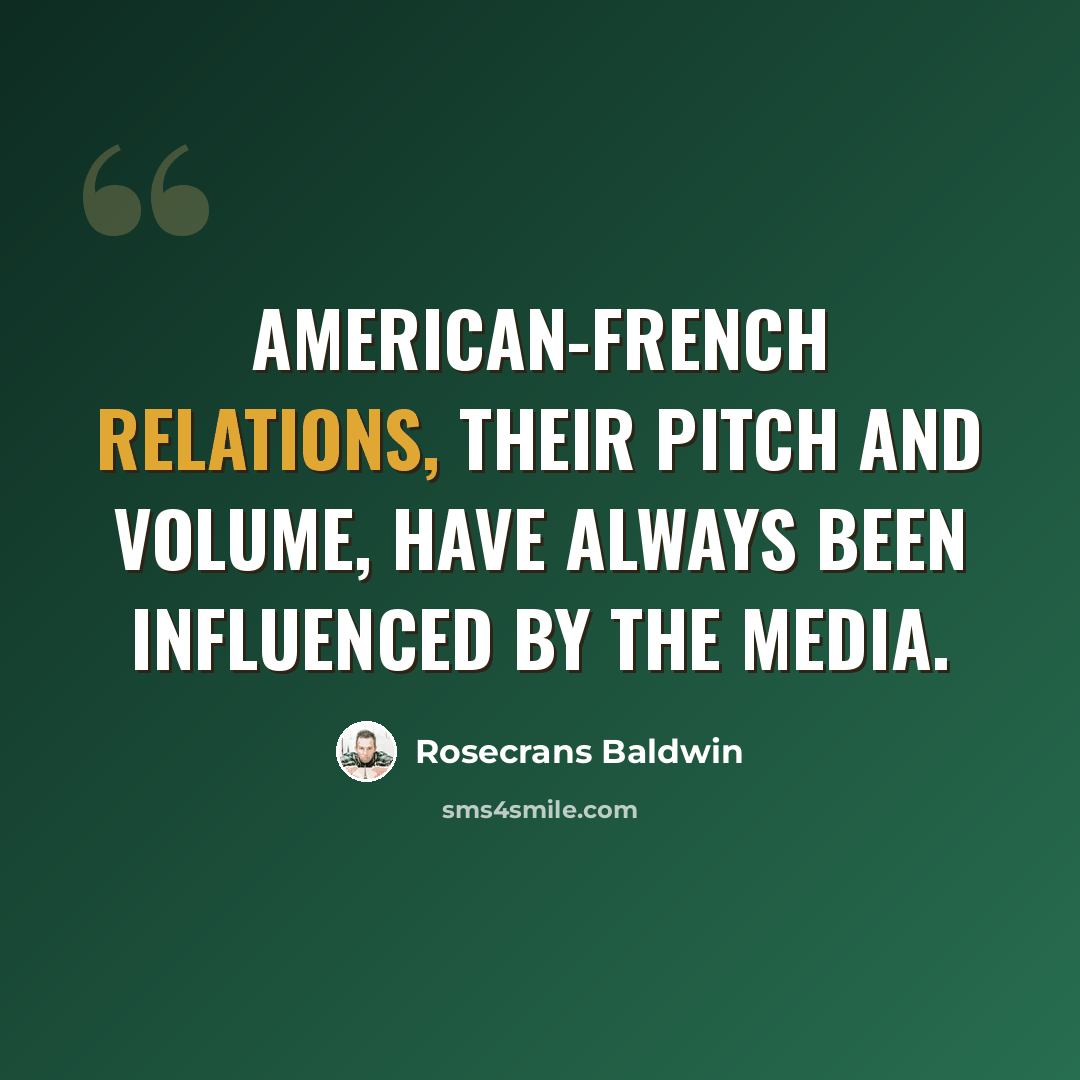 “American-French relations, their pitch and volume, have always been influenced by the media.” quote by Rosecrans Baldwin