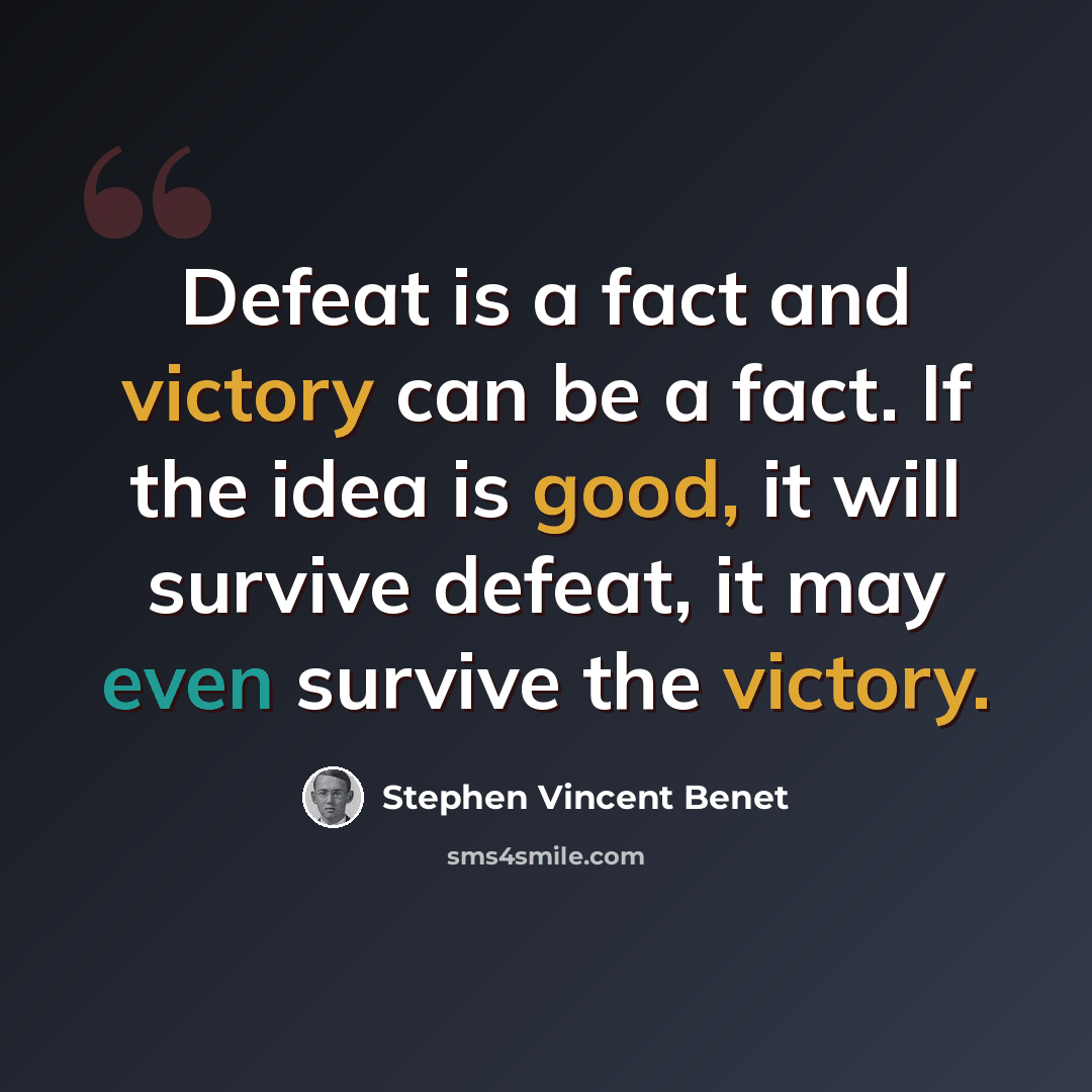 “Defeat is a fact and victory can be a fact. If the idea is good, it will survive defeat, it may even survive the victory.” quote by Stephen Vincent Benet