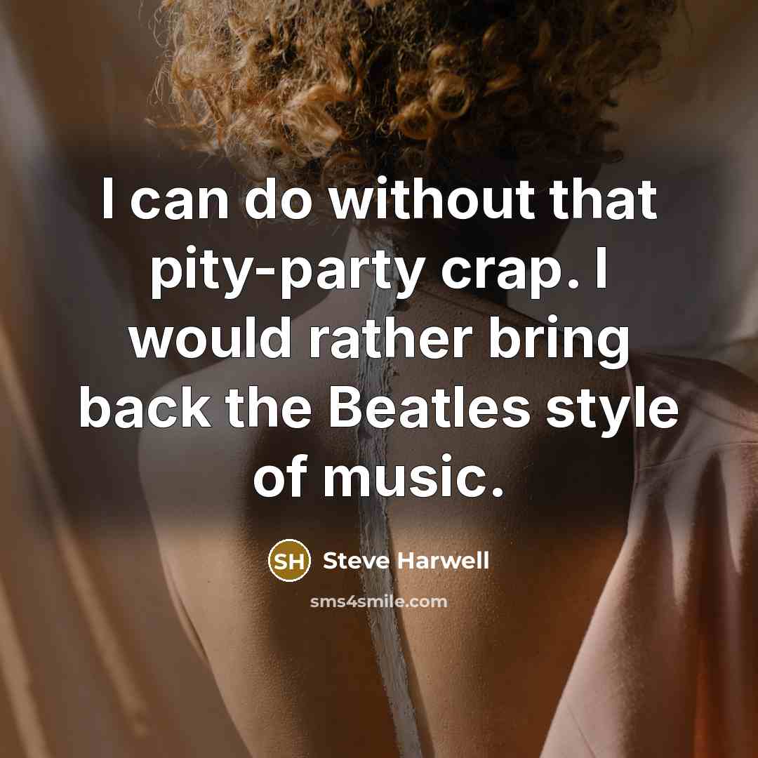 “I can do without that pity-party crap. I would rather bring back the Beatles style of music.” quote by Steve Harwell