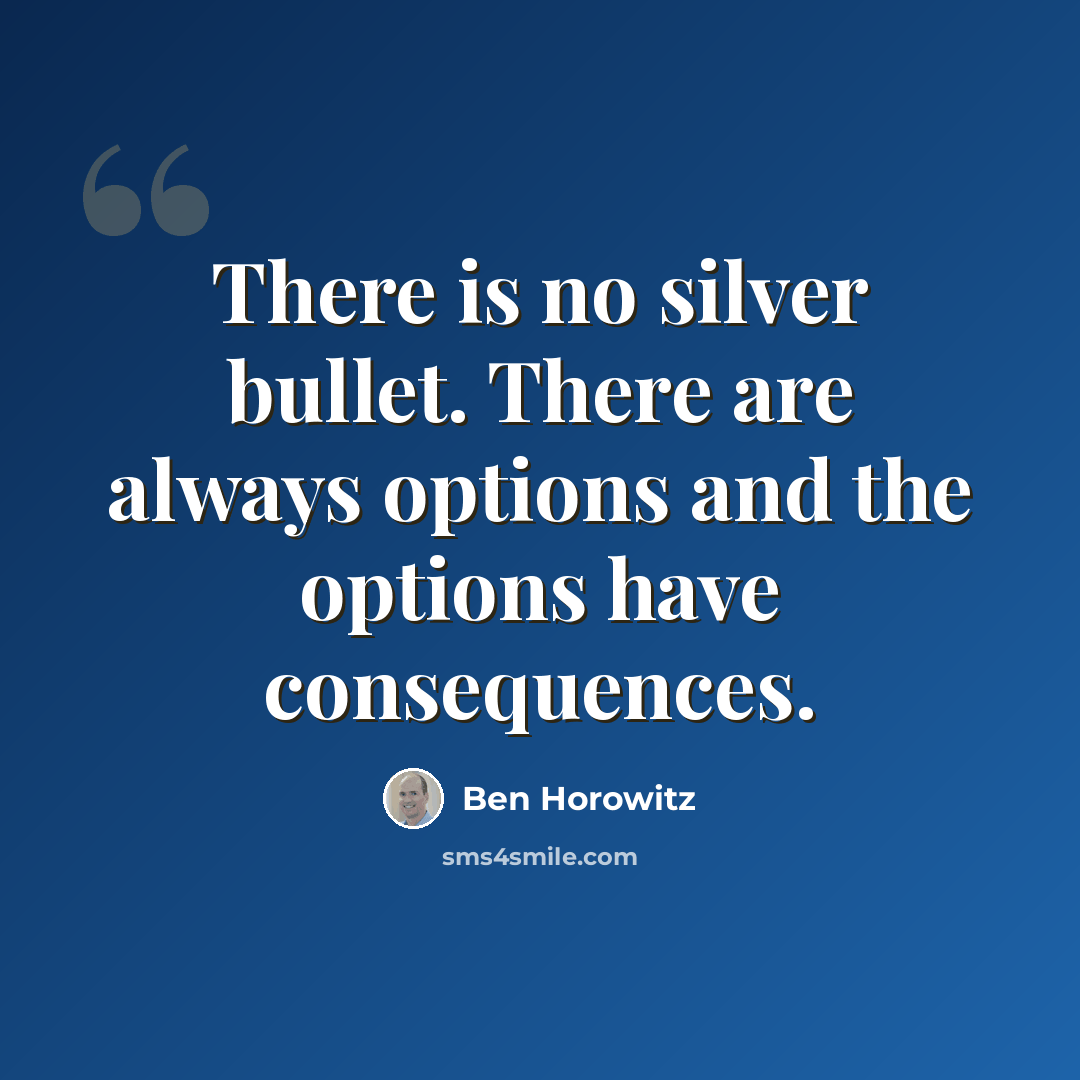 “There is no silver bullet. There are always options and the options have consequences.” quote by Ben Horowitz