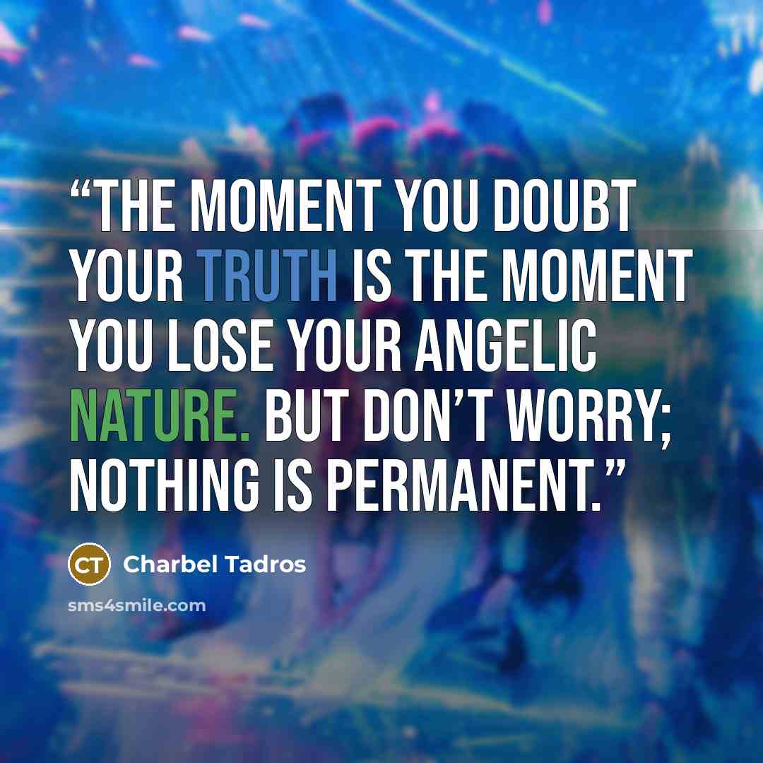 “The moment you doubt your truth is the moment you lose your angelic nature. But don’t worry; nothing is permanent.” quote by Charbel Tadros