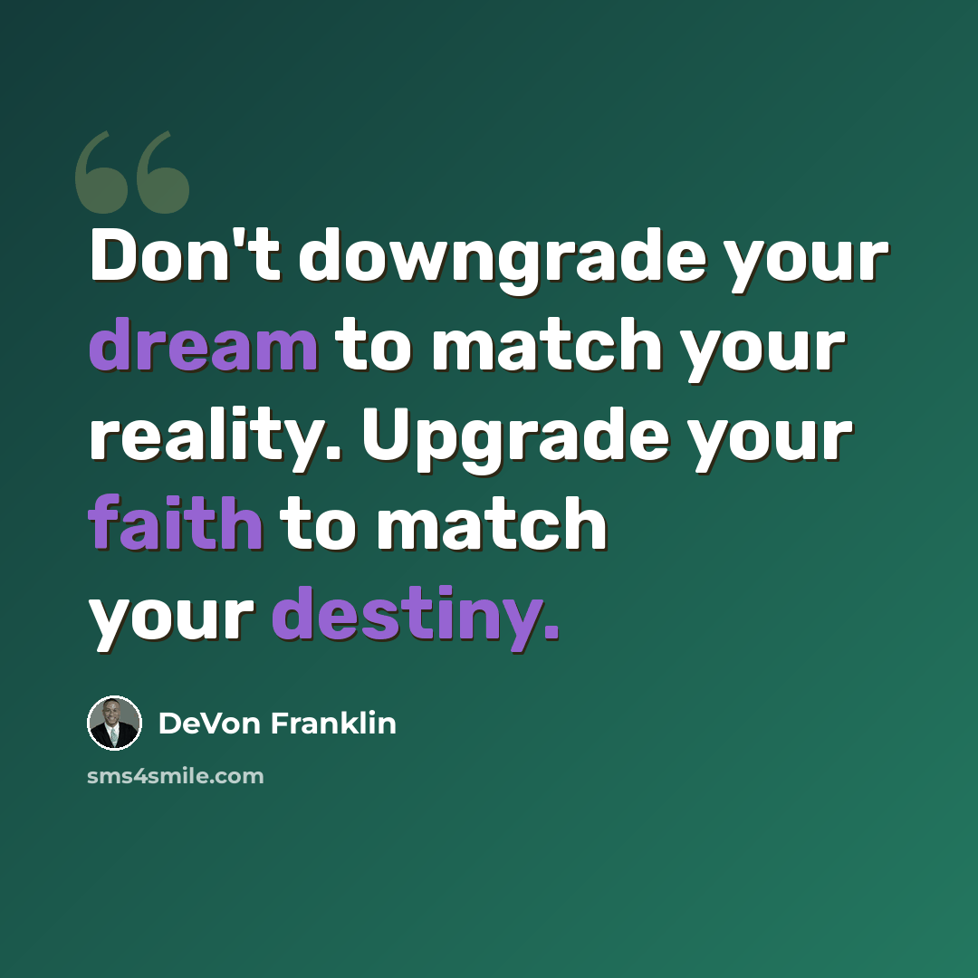 “Don't downgrade your dream to match your reality. Upgrade your faith to match your destiny.” quote by DeVon Franklin
