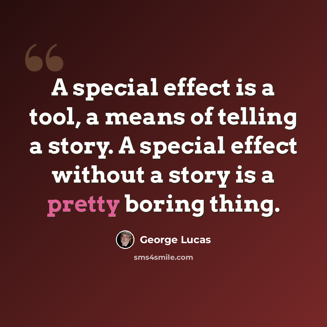 “A special effect is a tool, a means of telling a story. A special effect without a story is a pretty boring thing.” quote by George Lucas