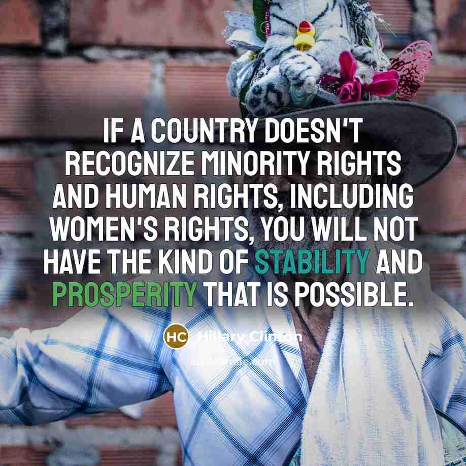 “If a country doesn't recognize minority rights and human rights, including women's rights, you will not have the kind of stability and prosperity that is possible.” quote by Hillary Clinton