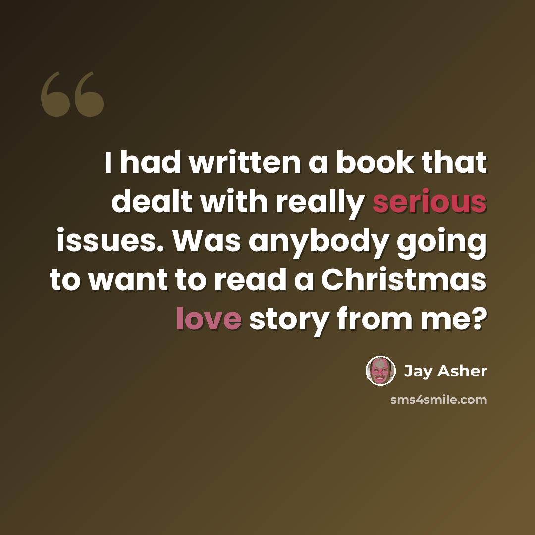 “I had written a book that dealt with really serious issues. Was anybody going to want to read a Christmas love story from me?” quote by Jay Asher