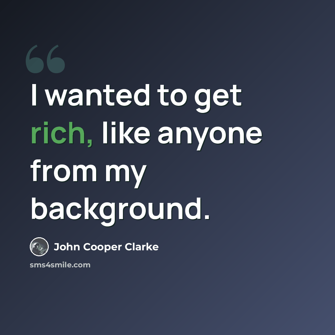 “I wanted to get rich, like anyone from my background.” quote by John Cooper Clarke