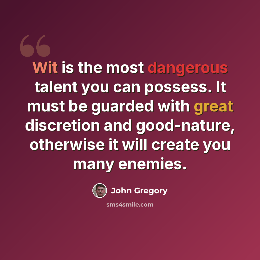 “Wit is the most dangerous talent you can possess. It must be guarded with great discretion and good-nature, otherwise it will create you many enemies.” quote by John Gregory