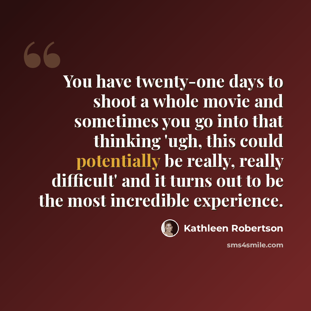 “You have twenty-one days to shoot a whole movie and sometimes you go into that thinking 'ugh, this could potentially be really, really difficult' and it turns out to be the most incredible experience.” quote by Kathleen Robertson