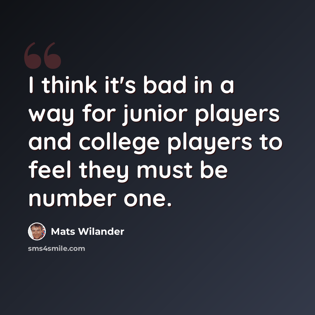 “I think it's bad in a way for junior players and college players to feel they must be number one.” quote by Mats Wilander