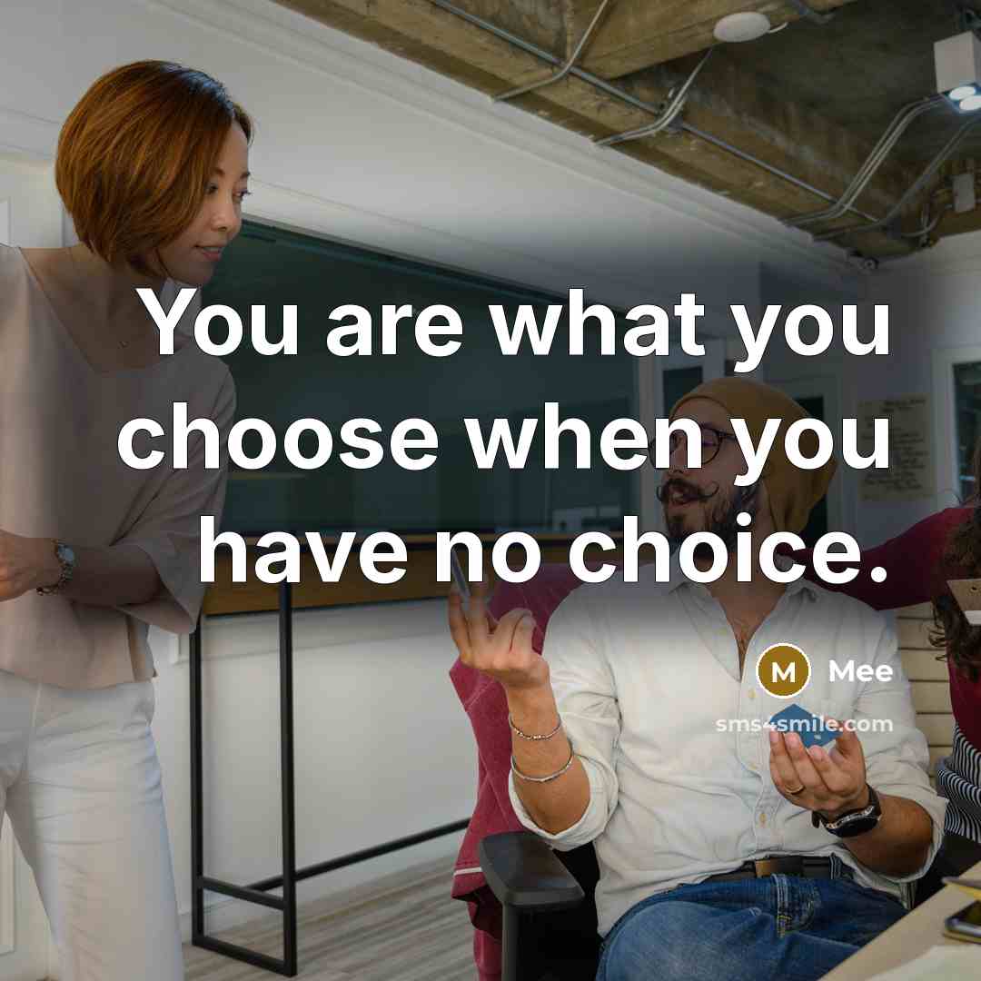 “You are what you choose when you have no choice.” quote by Mee