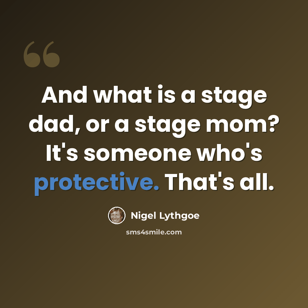 “And what is a stage dad, or a stage mom? It's someone who's protective. That's all.” quote by Nigel Lythgoe