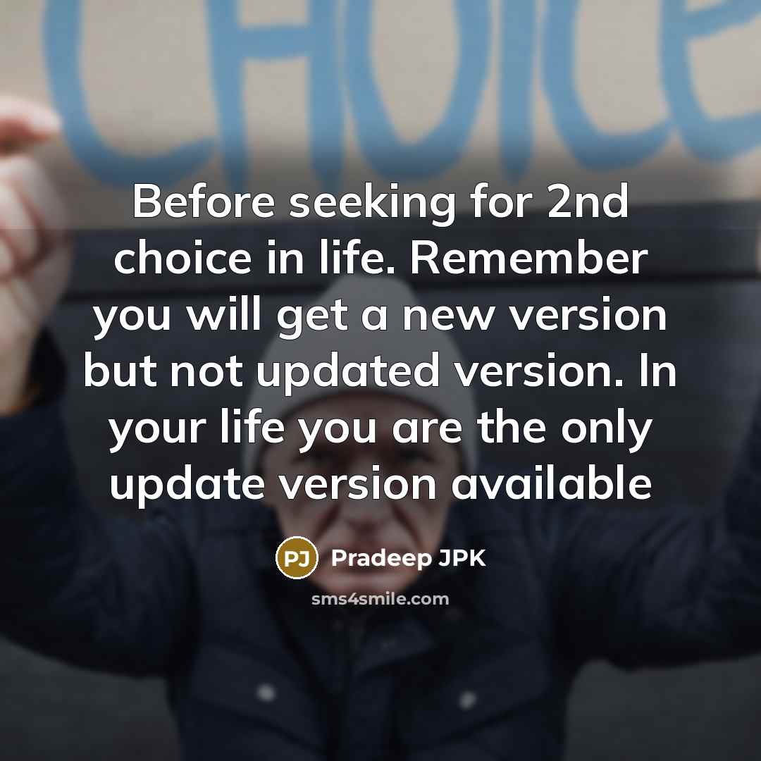 “Before seeking for 2nd choice in life. Remember you will get a new version but not updated version. In your life you are the only update version available” quote by Pradeep JPK