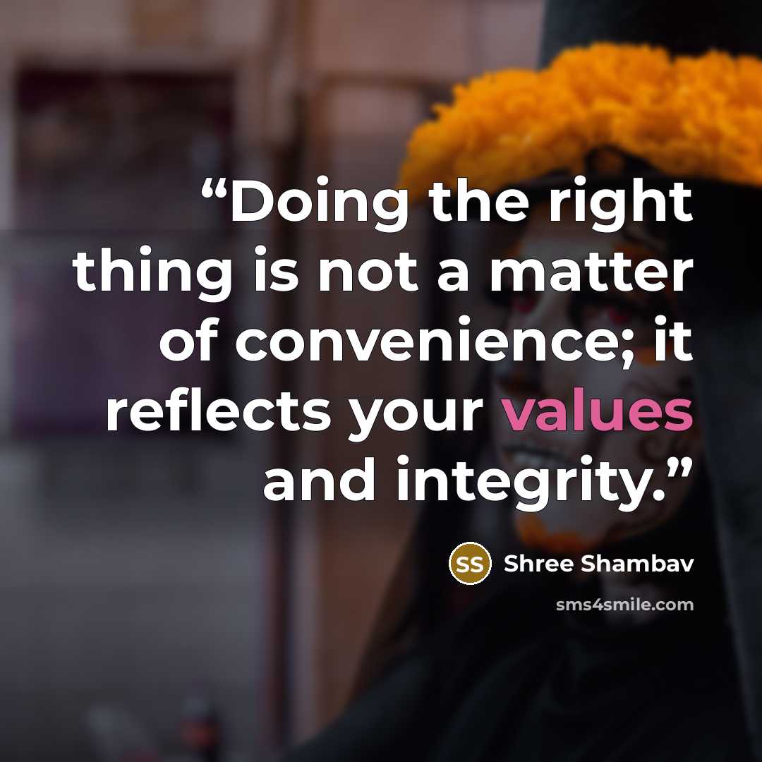 “Doing the right thing is not a matter of convenience; it reflects your values and integrity.” quote by Shree Shambav