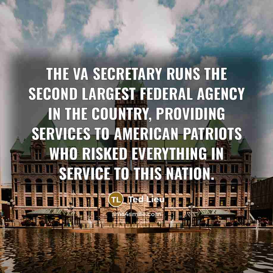 “The VA secretary runs the second largest federal agency in the country, providing services to American patriots who risked everything in service to this nation.” quote by Ted Lieu