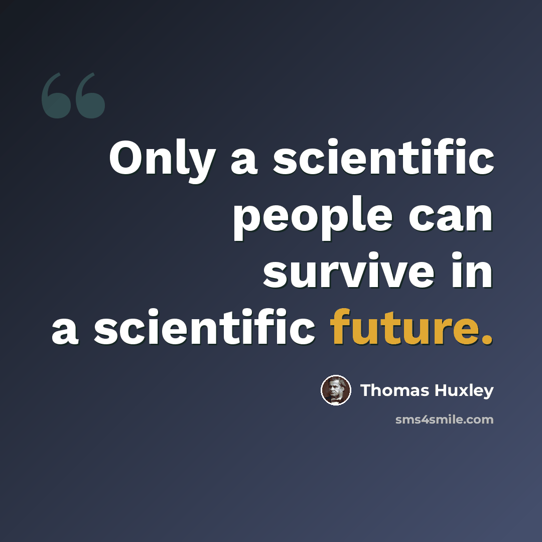“Only a scientific people can survive in a scientific future.” quote by Thomas Huxley