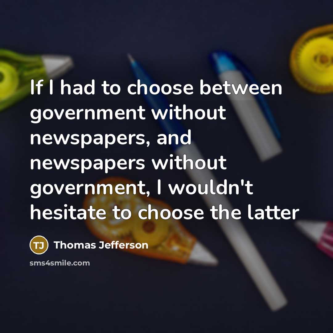 “If I had to choose between government without newspapers, and newspapers without government, I wouldn't hesitate to choose the latter” quote by Thomas Jefferson