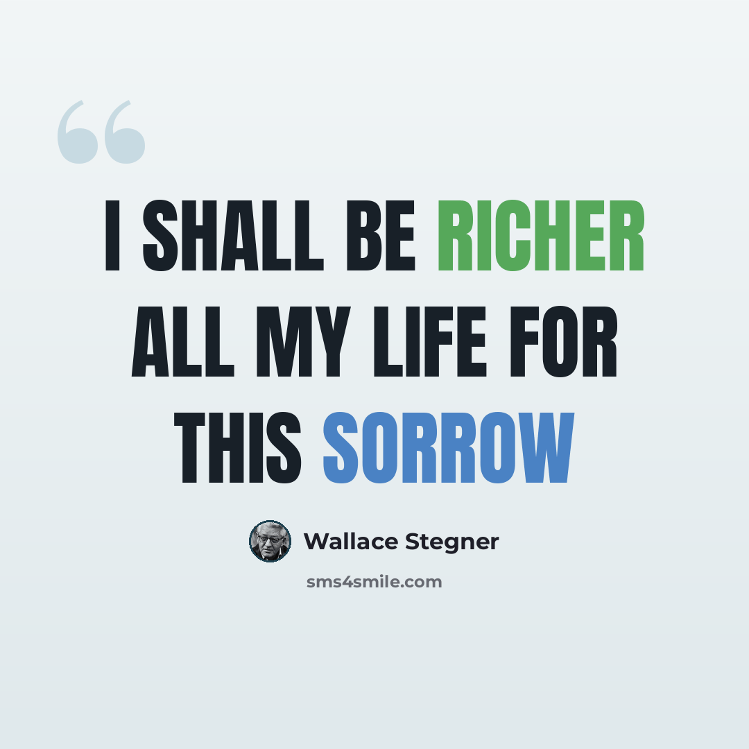 “I shall be richer all my life for this sorrow” quote by Wallace Stegner