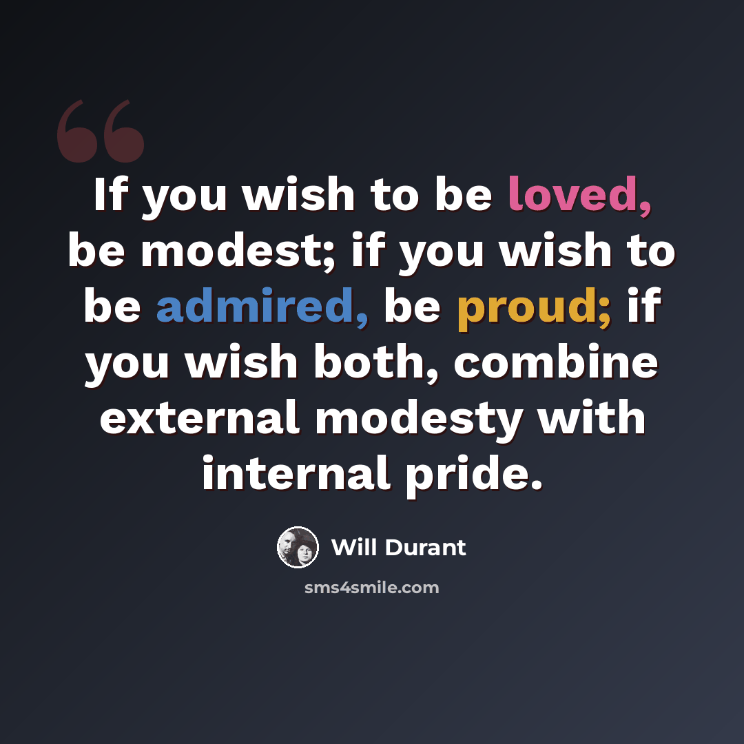 “If you wish to be loved, be modest; if you wish to be admired, be proud; if you wish both, combine external modesty with internal pride.” quote by Will Durant