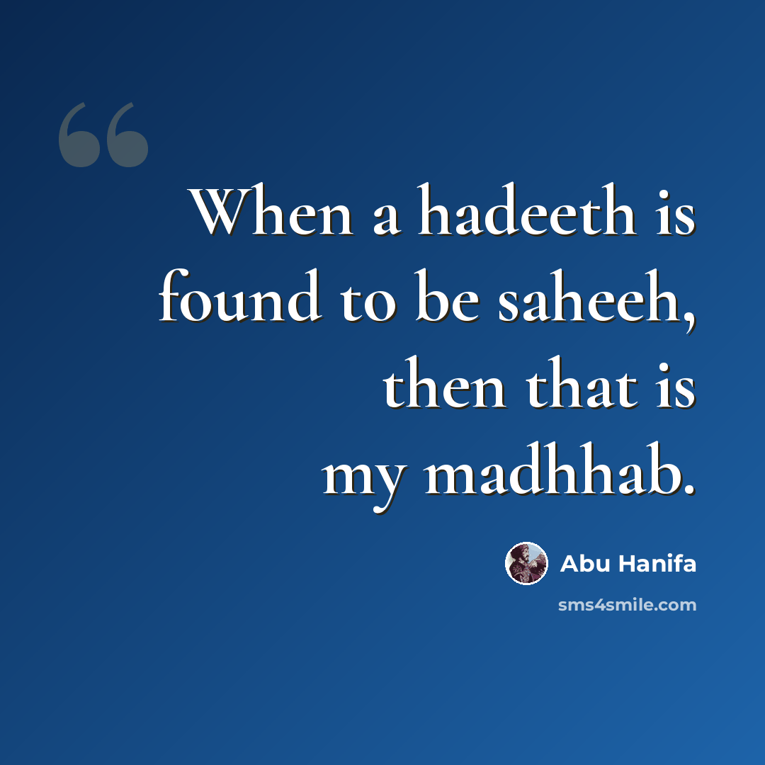 “When a hadeeth is found to be saheeh, then that is my madhhab.” quote by Abu Hanifa