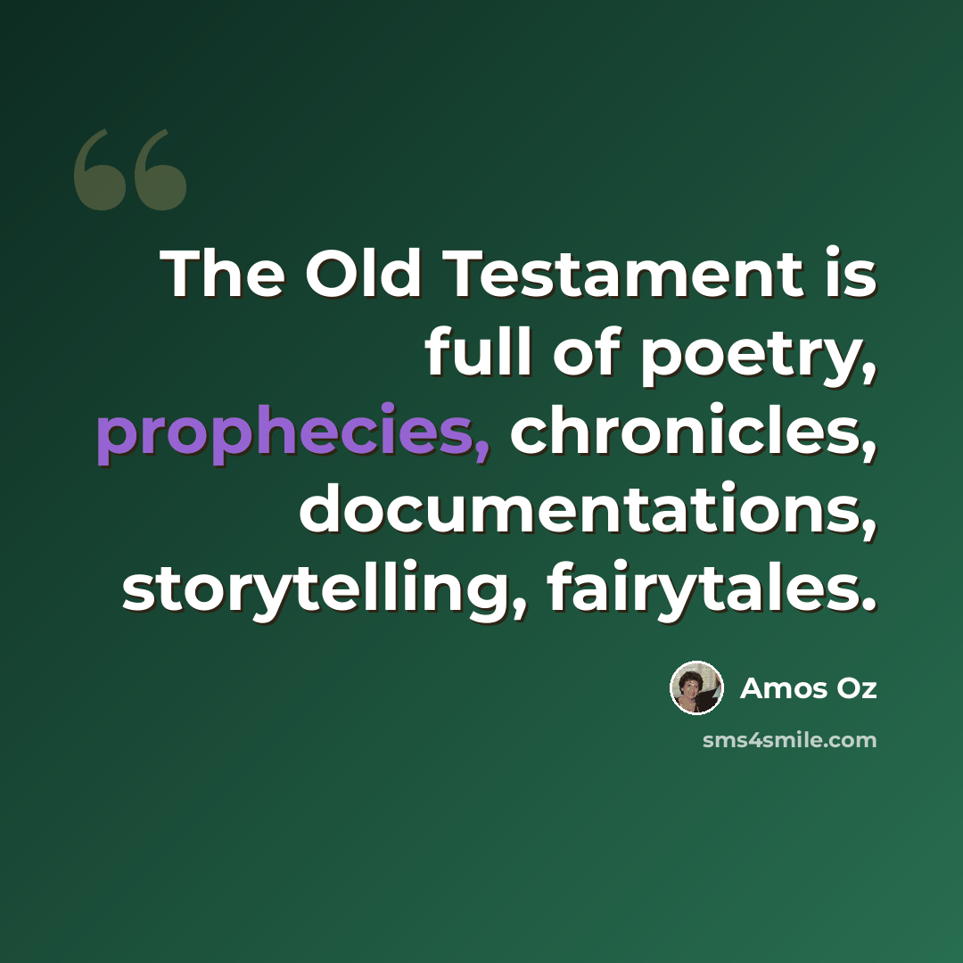 “The Old Testament is full of poetry, prophecies, chronicles, documentations, storytelling, fairytales.” quote by Amos Oz