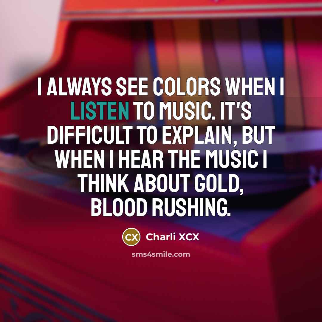 “I always see colors when I listen to music. It's difficult to explain, but when I hear the music I think about gold, blood rushing.” quote by Charli XCX