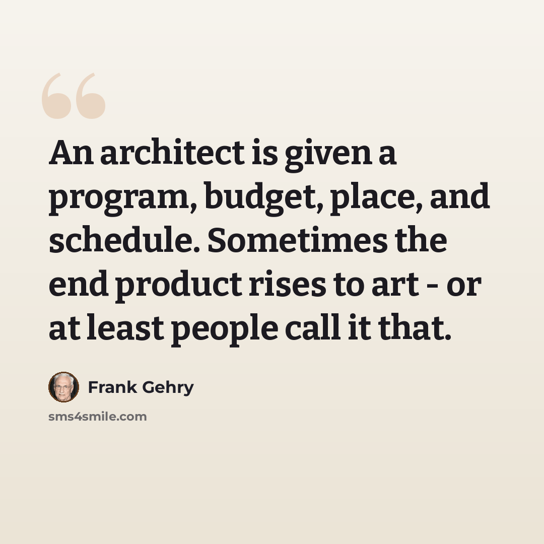 “An architect is given a program, budget, place, and schedule. Sometimes the end product rises to art - or at least people call it that.” quote by Frank Gehry