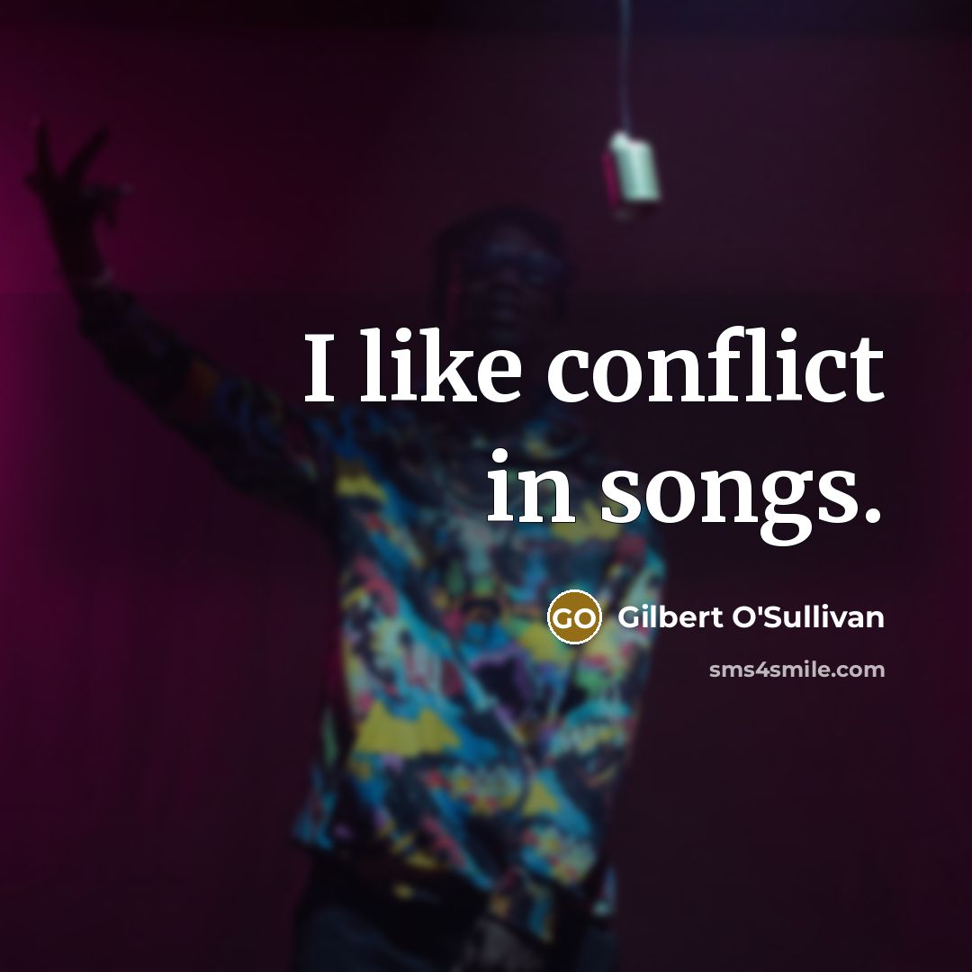 “I like conflict in songs.” quote by Gilbert O'Sullivan