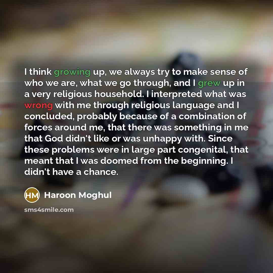 “I think growing up, we always try to make sense of who we are, what we go through, and I grew up in a very religious household. I interpreted what was wrong with me through religious language and I concluded, probably because of a combination of forces around me, that there was something in me…” quote by Haroon Moghul