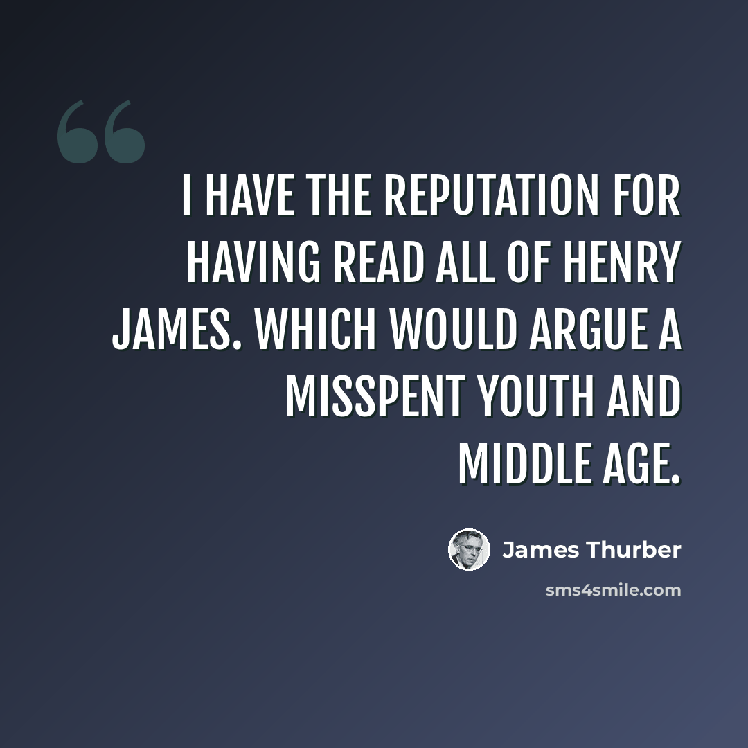 “I have the reputation for having read all of Henry James. Which would argue a misspent youth and middle age.” quote by James Thurber