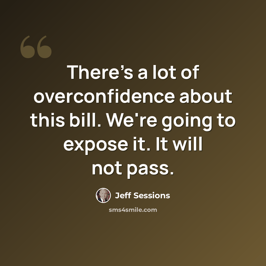 “There's a lot of overconfidence about this bill. We're going to expose it. It will not pass.” quote by Jeff Sessions