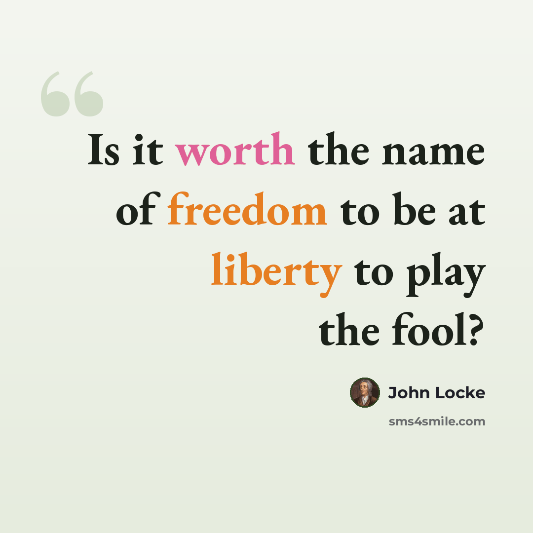 “Is it worth the name of freedom to be at liberty to play the fool?” quote by John Locke