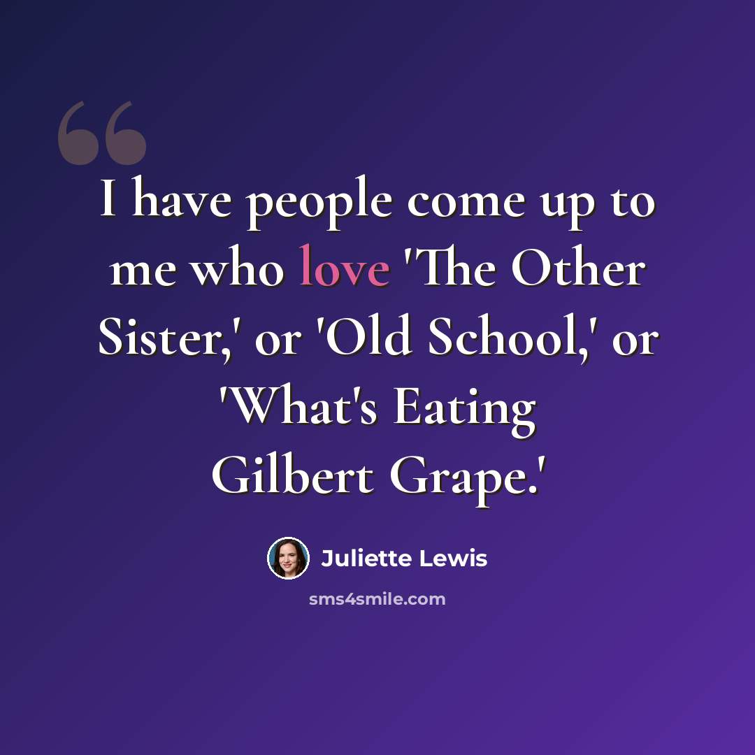 “I have people come up to me who love 'The Other Sister,' or 'Old School,' or 'What's Eating Gilbert Grape.'” quote by Juliette Lewis