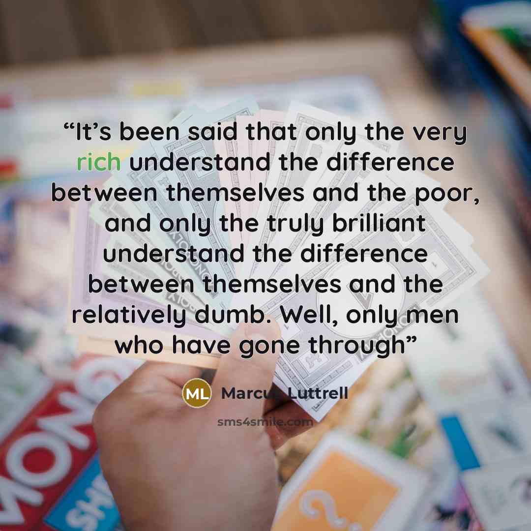 “It’s been said that only the very rich understand the difference between themselves and the poor, and only the truly brilliant understand the difference between themselves and the relatively dumb. Well, only men who have gone through” quote by Marcus Luttrell