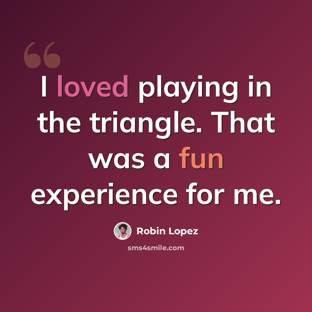 “I loved playing in the triangle. That was a fun experience for me.” quote by Robin Lopez