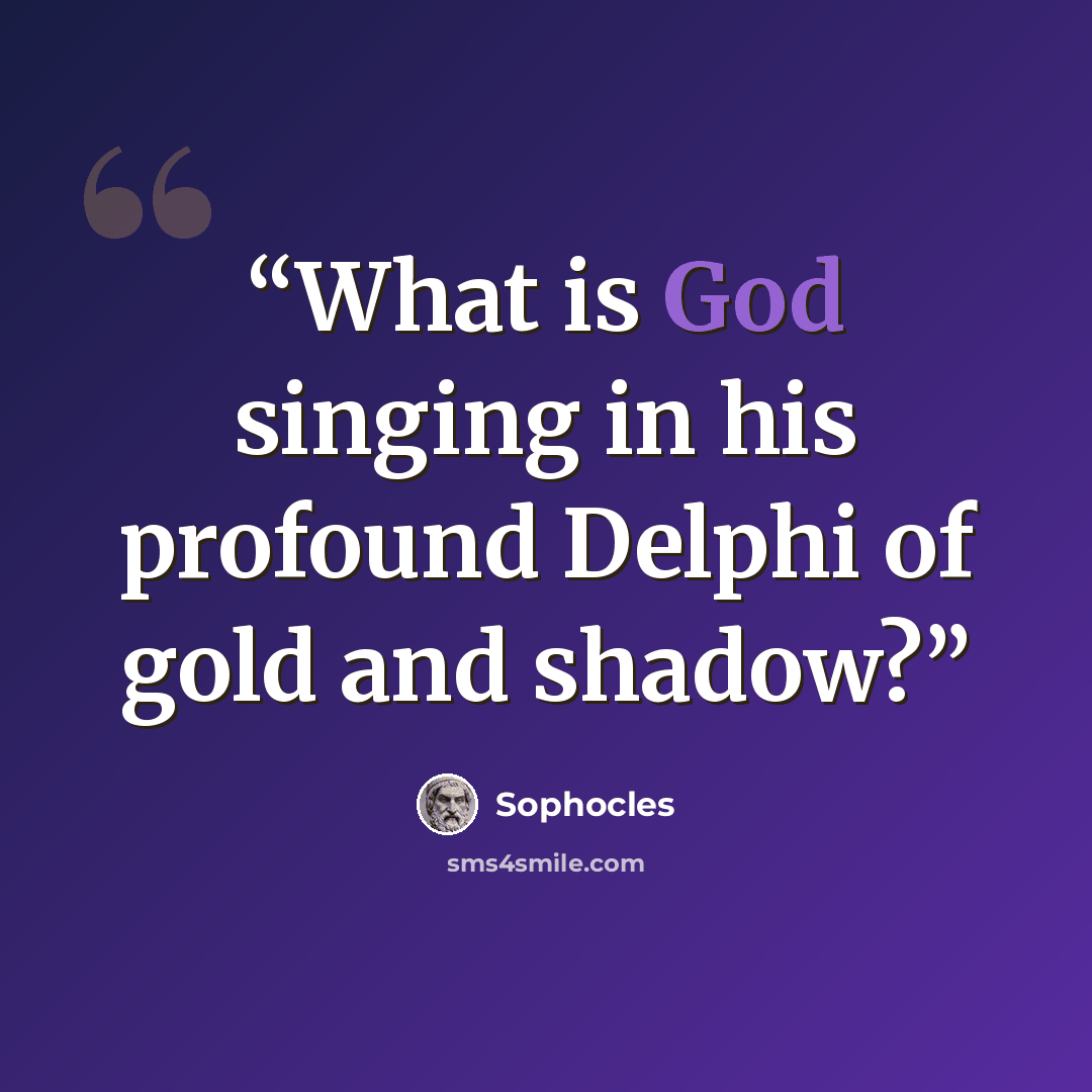 “What is God singing in his profound Delphi of gold and shadow?” quote by Sophocles