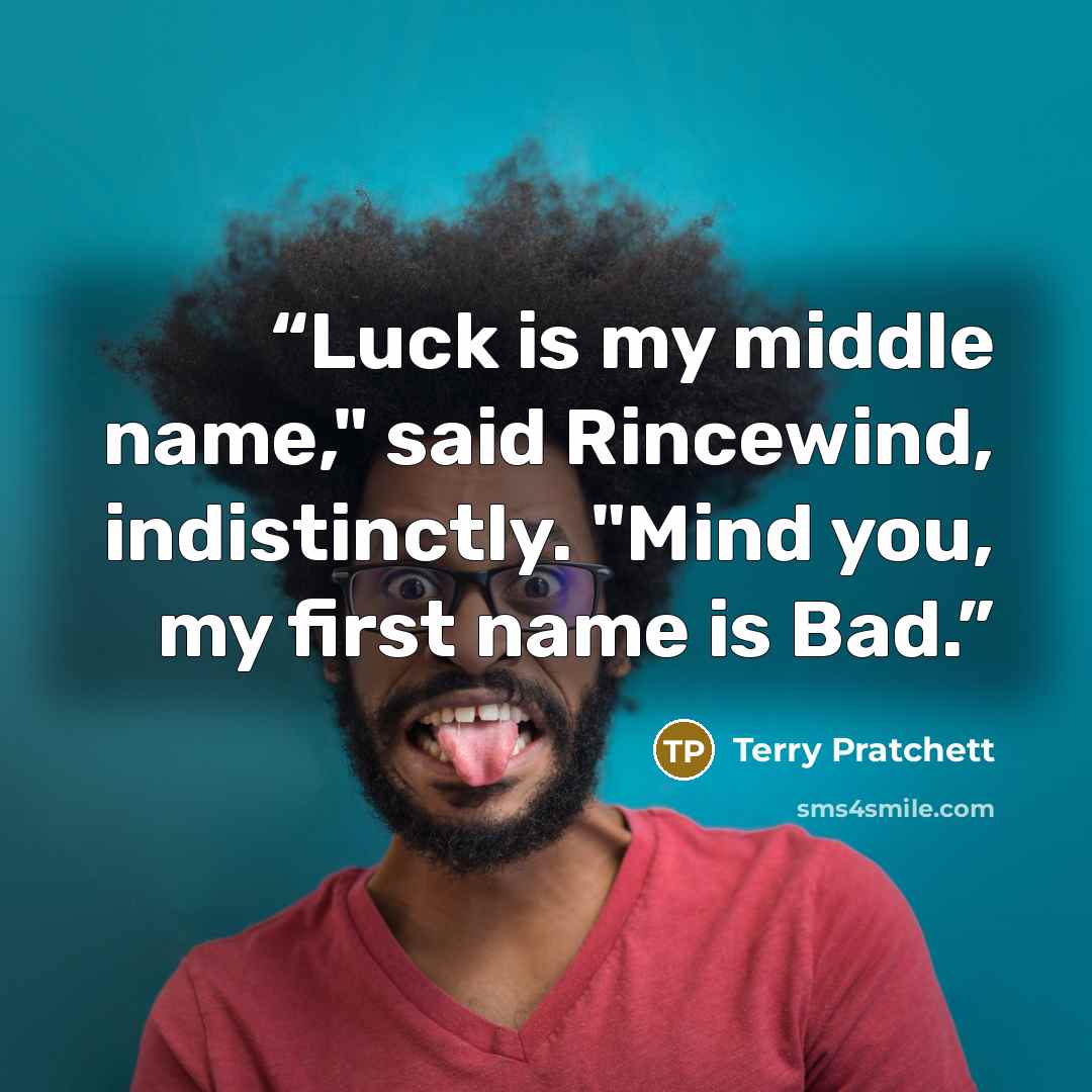 “Luck is my middle name," said Rincewind, indistinctly. "Mind you, my first name is Bad.” quote by Terry Pratchett