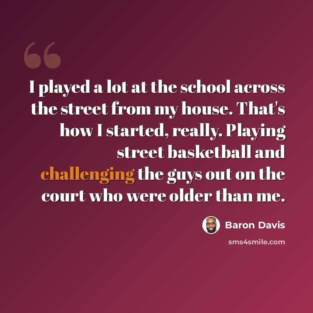 “I played a lot at the school across the street from my house. That's how I started, really. Playing street basketball and challenging the guys out on the court who were older than me.” quote by Baron Davis