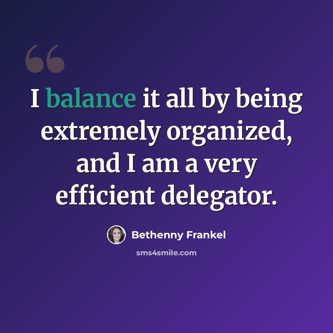 “I balance it all by being extremely organized, and I am a very efficient delegator.” quote by Bethenny Frankel