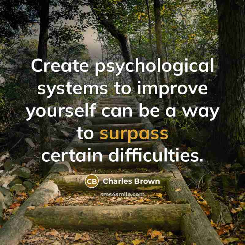 “Create psychological systems to improve yourself can be a way to surpass certain difficulties.” quote by Charles Brown