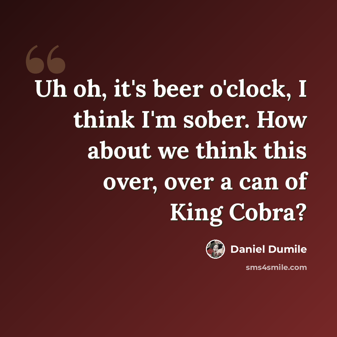 “Uh oh, it's beer o'clock, I think I'm sober. How about we think this over, over a can of King Cobra?” quote by Daniel Dumile