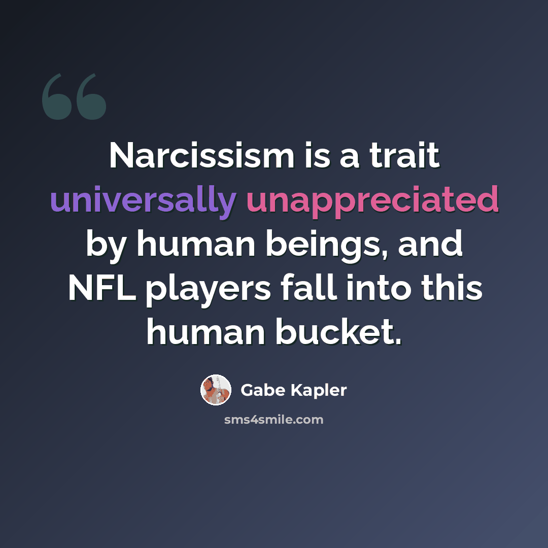 “Narcissism is a trait universally unappreciated by human beings, and NFL players fall into this human bucket.” quote by Gabe Kapler