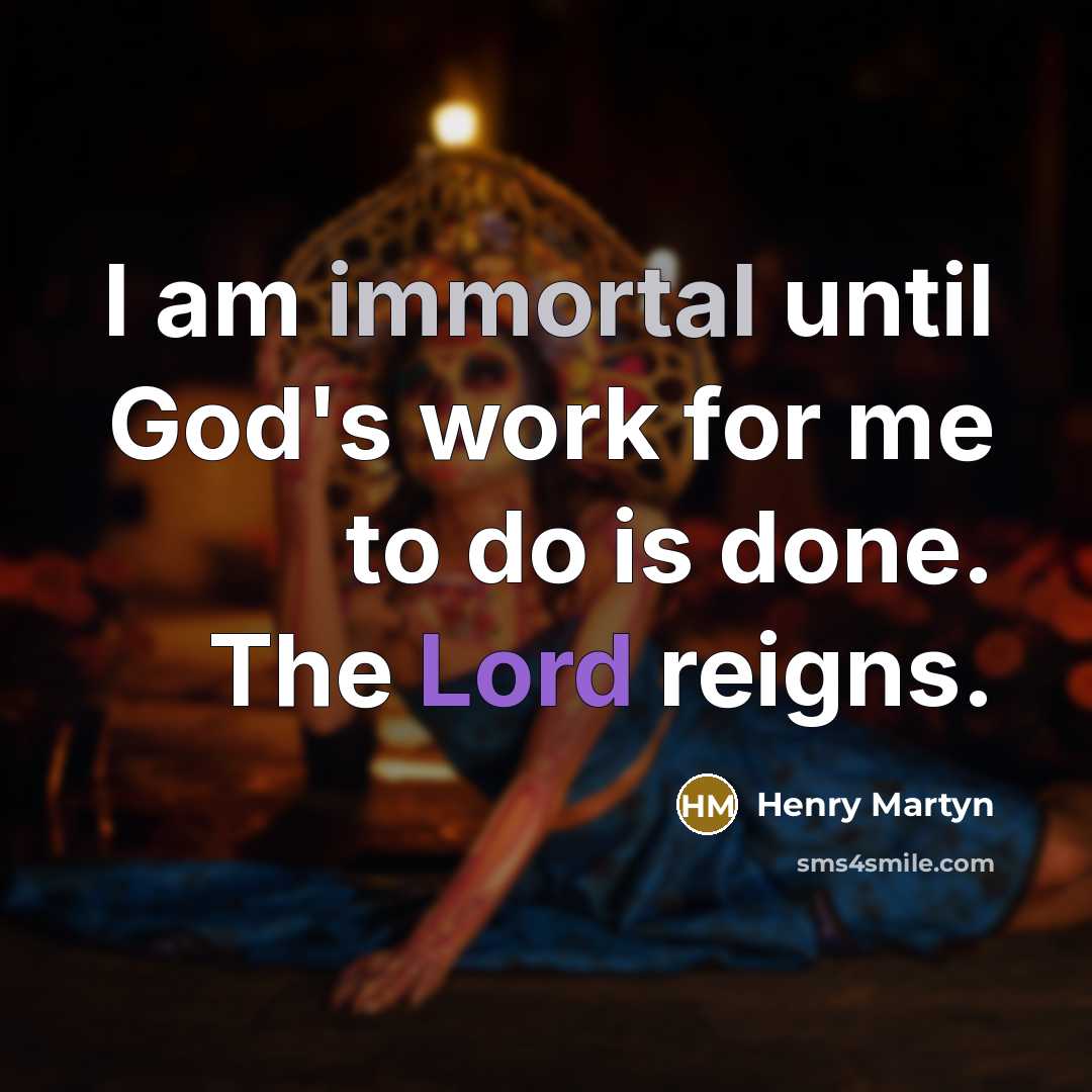 “I am immortal until God's work for me to do is done. The Lord reigns.” quote by Henry Martyn