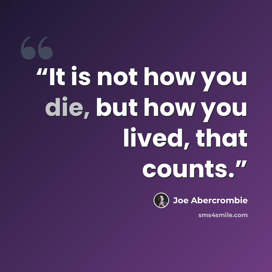 “It is not how you die, but how you lived, that counts.” quote by Joe Abercrombie