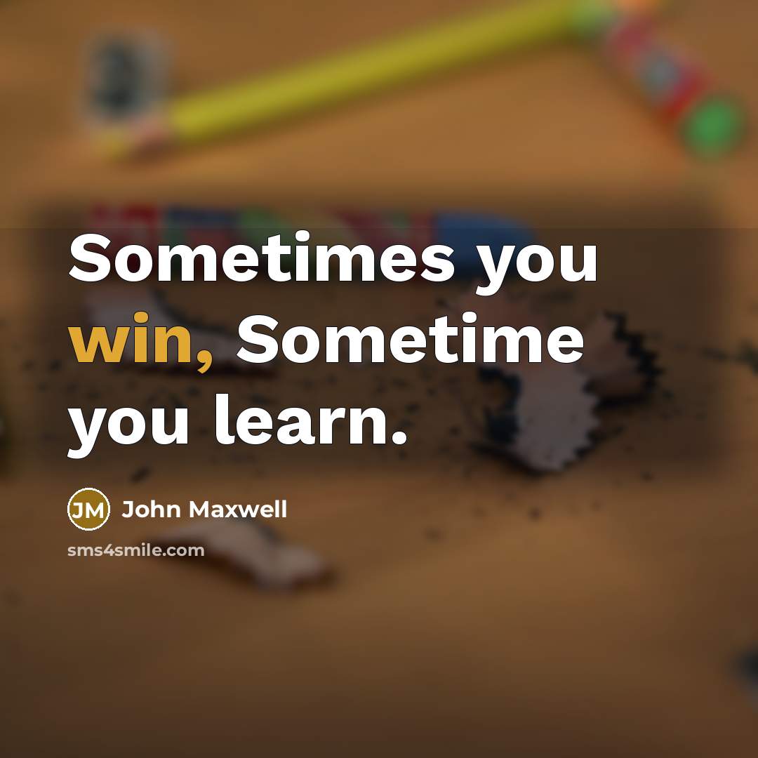 “Sometimes you win, Sometime you learn.” quote by John Maxwell