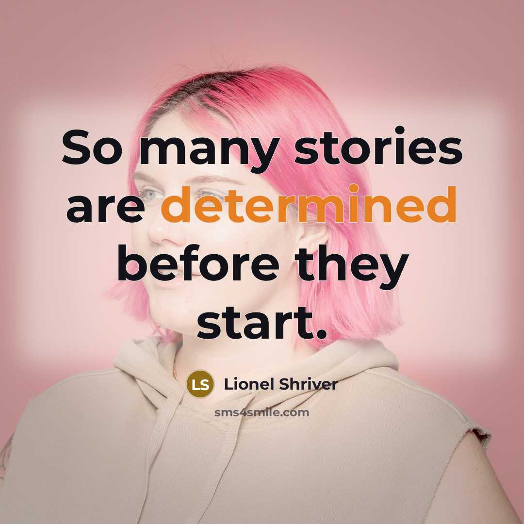 “So many stories are determined before they start.” quote by Lionel Shriver