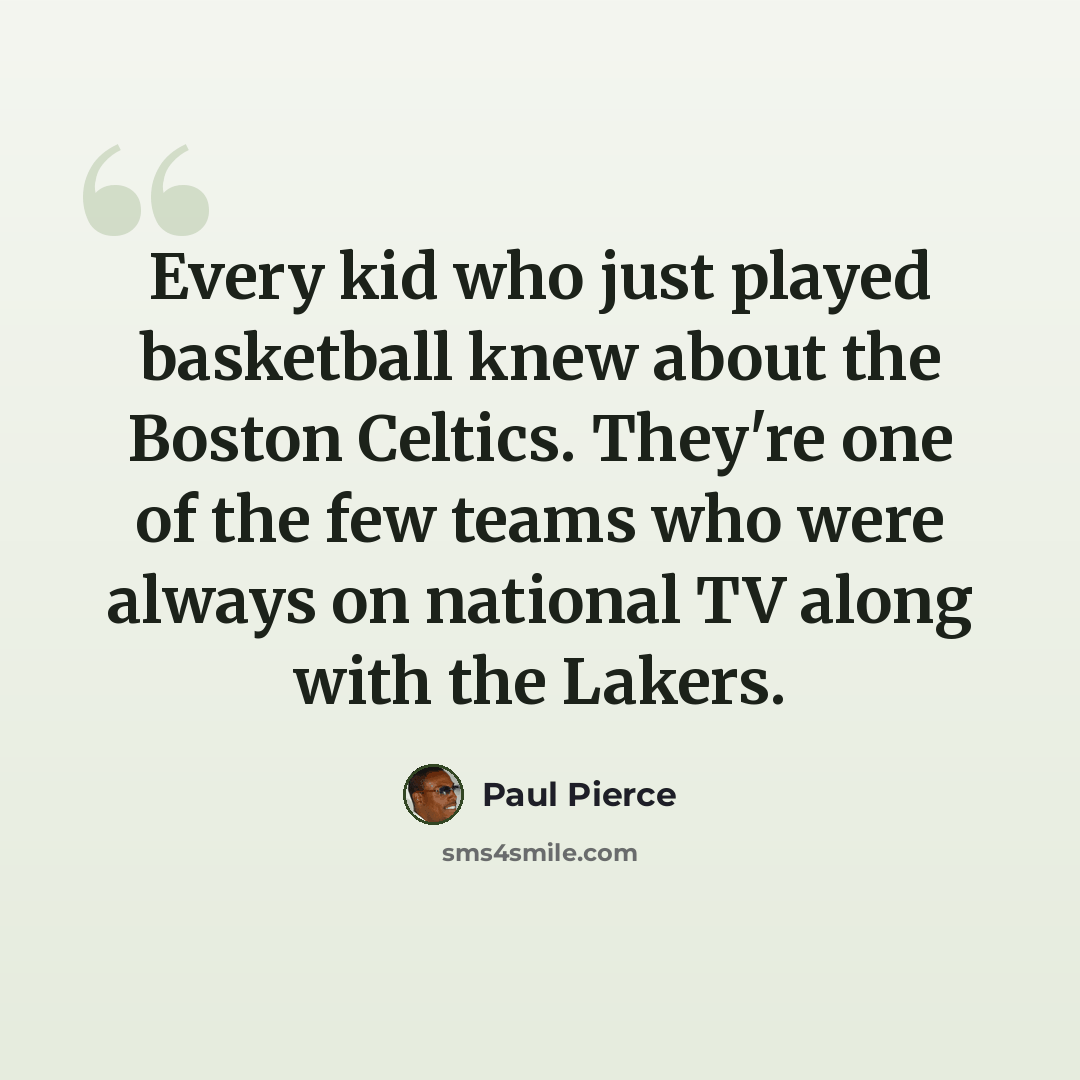 “Every kid who just played basketball knew about the Boston Celtics. They're one of the few teams who were always on national TV along with the Lakers.” quote by Paul Pierce