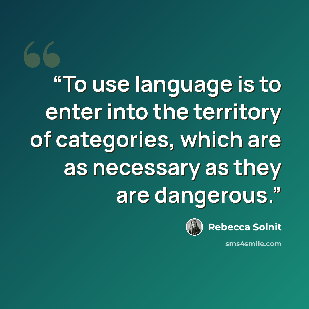 “To use language is to enter into the territory of categories, which are as necessary as they are dangerous.” quote by Rebecca Solnit